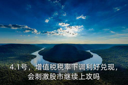 4.1號(hào)，增值稅稅率下調(diào)利好兌現(xiàn)，會(huì)刺激股市繼續(xù)上攻嗎