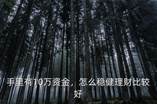 手里有10萬資金，怎么穩(wěn)健理財(cái)比較好