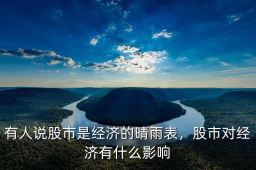 有人說(shuō)股市是經(jīng)濟(jì)的晴雨表，股市對(duì)經(jīng)濟(jì)有什么影響