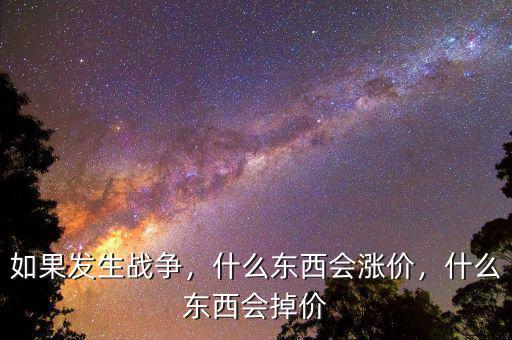 如果發(fā)生戰(zhàn)爭，什么東西會漲價，什么東西會掉價
