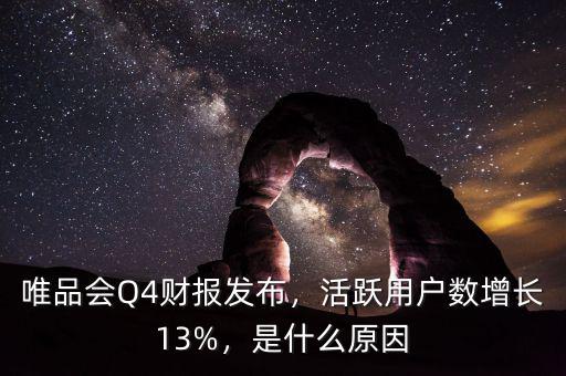 唯品會(huì)Q4財(cái)報(bào)發(fā)布，活躍用戶數(shù)增長13%，是什么原因