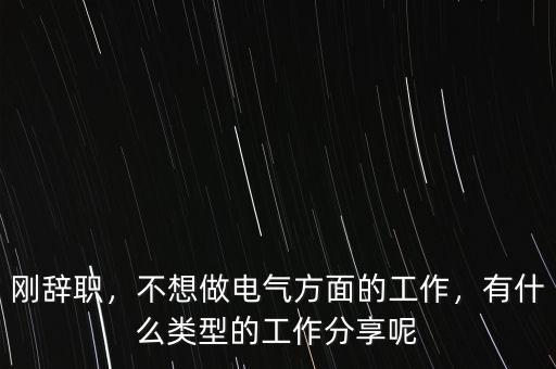 剛辭職，不想做電氣方面的工作，有什么類型的工作分享呢