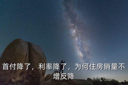 首付降了，利率降了，為何住房銷量不增反降