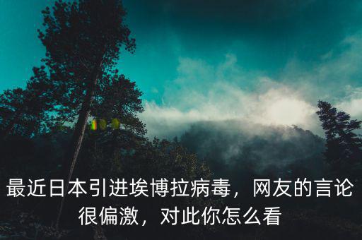 最近日本引進埃博拉病毒，網(wǎng)友的言論很偏激，對此你怎么看