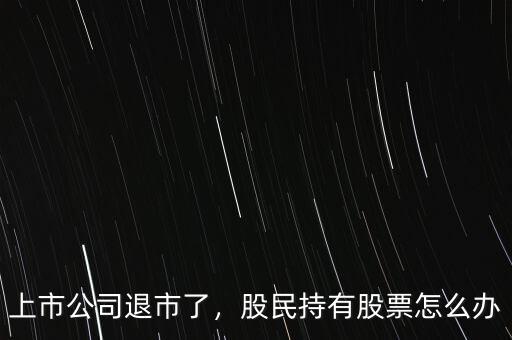 上市公司退市了，股民持有股票怎么辦