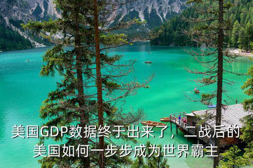 美國GDP數(shù)據(jù)終于出來了，二戰(zhàn)后的美國如何一步步成為世界霸主