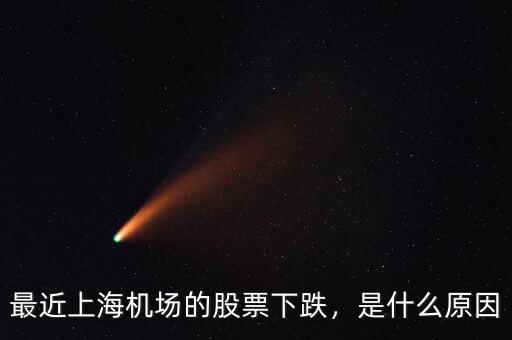 最近上海機(jī)場(chǎng)的股票下跌，是什么原因