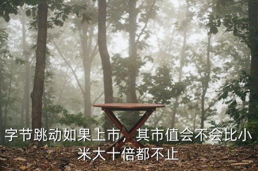字節(jié)跳動(dòng)如果上市，其市值會(huì)不會(huì)比小米大十倍都不止