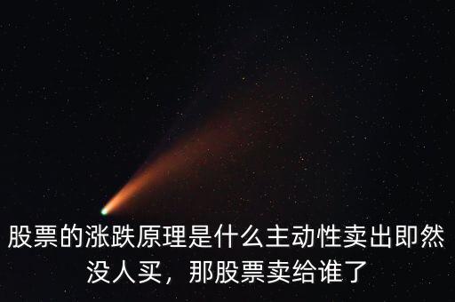 股票的漲跌原理是什么主動(dòng)性賣(mài)出即然沒(méi)人買(mǎi)，那股票賣(mài)給誰(shuí)了