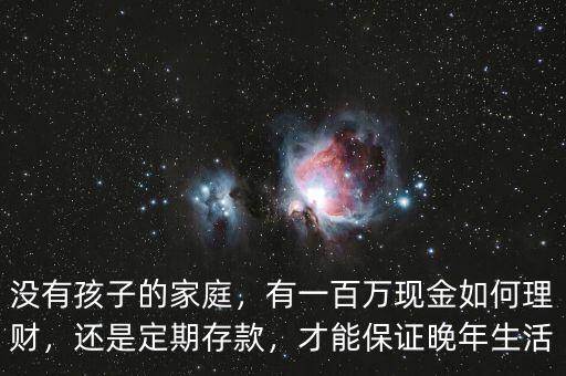 沒有孩子的家庭，有一百萬現(xiàn)金如何理財，還是定期存款，才能保證晚年生活
