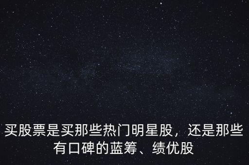 買股票是買那些熱門明星股，還是那些有口碑的藍(lán)籌、績優(yōu)股