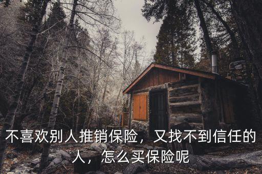 不喜歡別人推銷保險(xiǎn)，又找不到信任的人，怎么買保險(xiǎn)呢