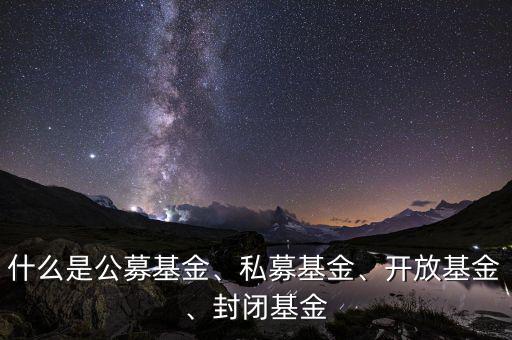 什么是公募基金、私募基金、開放基金、封閉基金