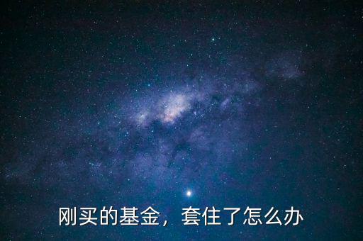 剛買的基金，套住了怎么辦