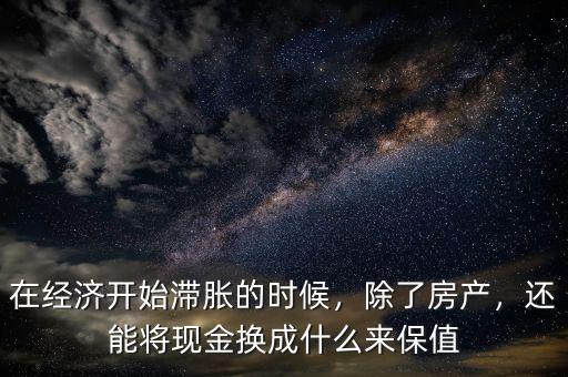 在經(jīng)濟開始滯脹的時候，除了房產(chǎn)，還能將現(xiàn)金換成什么來保值