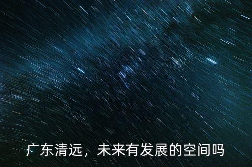 廣東清遠，未來有發(fā)展的空間嗎