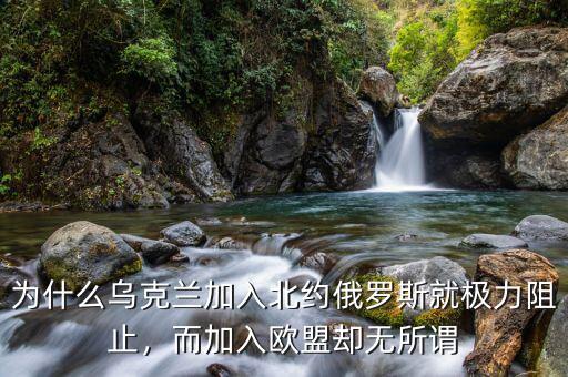 為什么烏克蘭加入北約俄羅斯就極力阻止，而加入歐盟卻無(wú)所謂