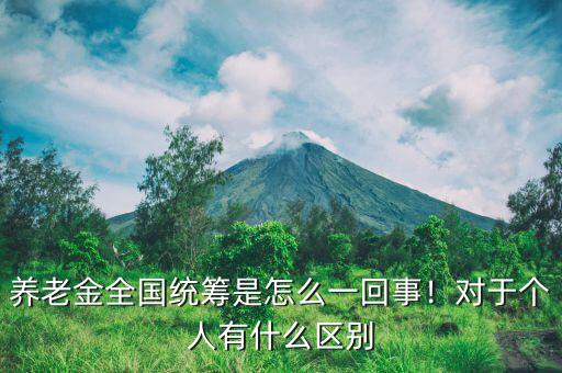 養(yǎng)老金全國統(tǒng)籌是怎么一回事！對于個人有什么區(qū)別
