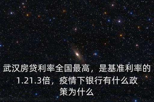 武漢房貸利率全國(guó)最高，是基準(zhǔn)利率的1.21.3倍，疫情下銀行有什么政策為什么