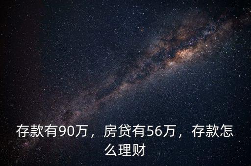 存款有90萬，房貸有56萬，存款怎么理財(cái)