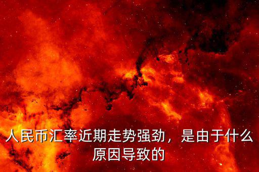 人民幣匯率近期走勢(shì)強(qiáng)勁，是由于什么原因?qū)е碌? class=