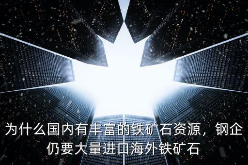 為什么國(guó)內(nèi)有豐富的鐵礦石資源，鋼企仍要大量進(jìn)口海外鐵礦石