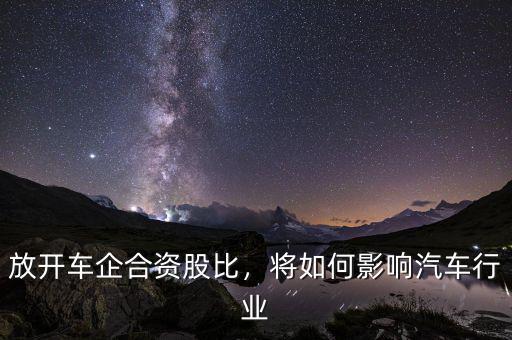 放開車企合資股比，將如何影響汽車行業(yè)