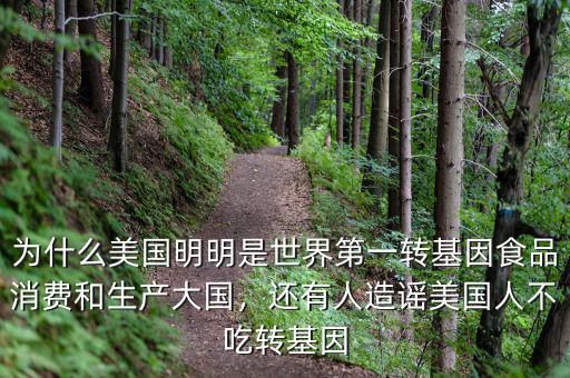 為什么美國明明是世界第一轉(zhuǎn)基因食品消費和生產(chǎn)大國，還有人造謠美國人不吃轉(zhuǎn)基因