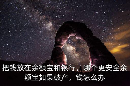 把錢放在余額寶和銀行，哪個(gè)更安全余額寶如果破產(chǎn)，錢怎么辦