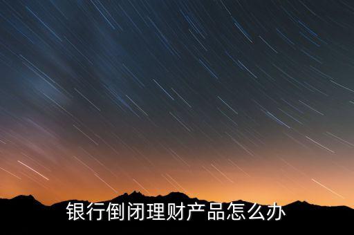 銀行倒閉理財產品怎么辦