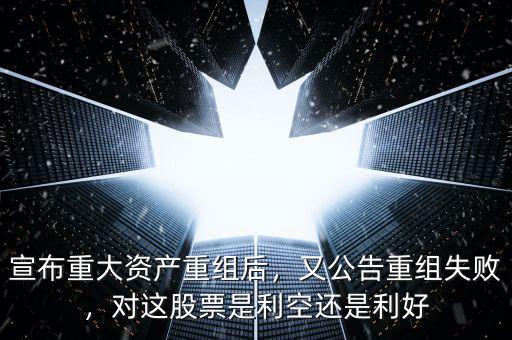 宣布重大資產(chǎn)重組后，又公告重組失敗，對(duì)這股票是利空還是利好