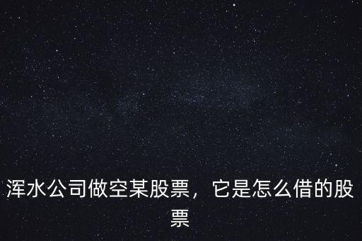 渾水公司做空某股票，它是怎么借的股票