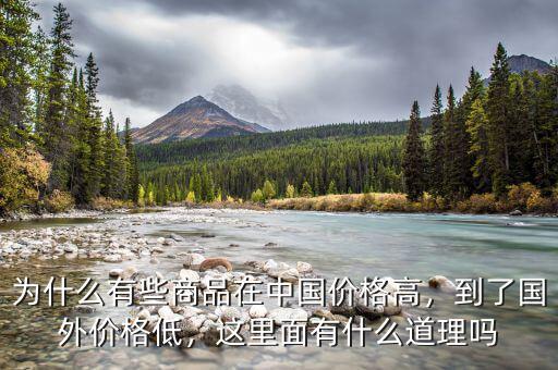 為什么有些商品在中國價格高，到了國外價格低，這里面有什么道理嗎