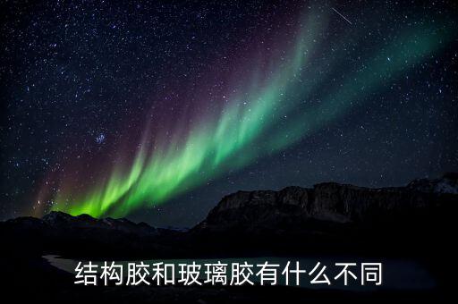 結構膠和玻璃膠有什么不同