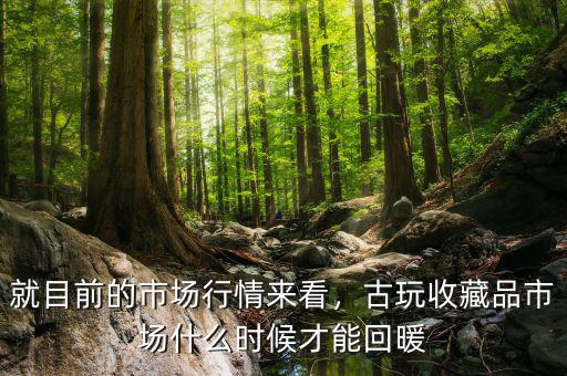 就目前的市場(chǎng)行情來(lái)看，古玩收藏品市場(chǎng)什么時(shí)候才能回暖