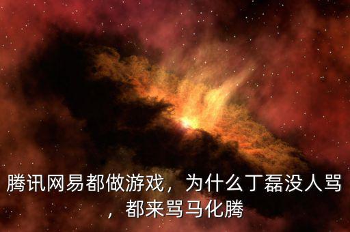 騰訊網(wǎng)易都做游戲，為什么丁磊沒人罵，都來(lái)罵馬化騰