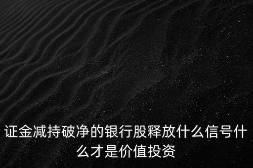 證金減持破凈的銀行股釋放什么信號什么才是價值投資
