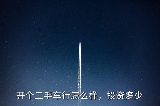 開個二手車行怎么樣，投資多少