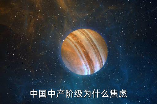國家為什么削弱中產(chǎn)階級財富,中國中產(chǎn)階級為什么焦慮