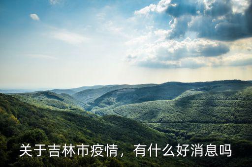 關(guān)于吉林市疫情，有什么好消息嗎