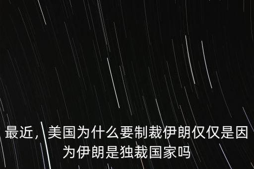 最近，美國為什么要制裁伊朗僅僅是因?yàn)橐晾适仟?dú)裁國家嗎