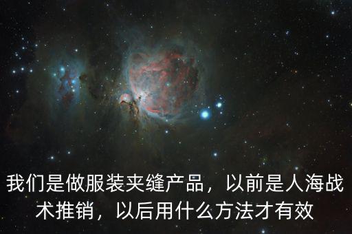 我們是做服裝夾縫產(chǎn)品，以前是人海戰(zhàn)術(shù)推銷，以后用什么方法才有效