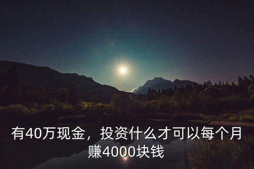 有40萬現(xiàn)金，投資什么才可以每個月賺4000塊錢