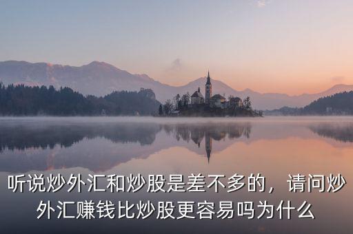 聽(tīng)說(shuō)炒外匯和炒股是差不多的，請(qǐng)問(wèn)炒外匯賺錢(qián)比炒股更容易嗎為什么