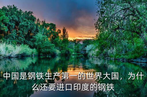 中國是鋼鐵生產(chǎn)第一的世界大國，為什么還要進口印度的鋼鐵