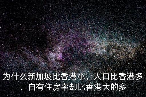 為什么新加坡比香港小，人口比香港多，自有住房率卻比香港大的多