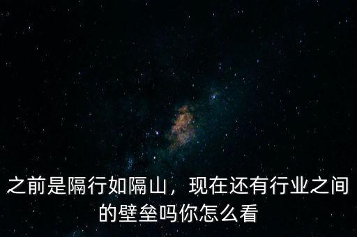 之前是隔行如隔山，現(xiàn)在還有行業(yè)之間的壁壘嗎你怎么看