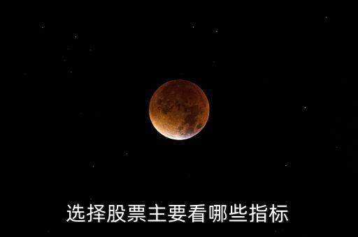 看股票主要看什么,選擇股票主要看哪些指標