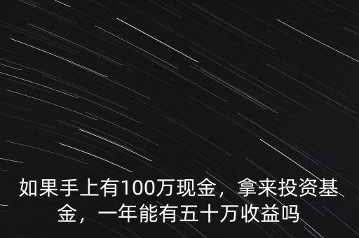 如果手上有100萬現(xiàn)金，拿來投資基金，一年能有五十萬收益嗎