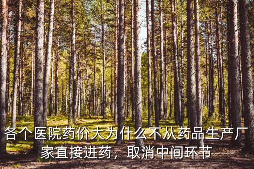 各個(gè)醫(yī)院藥價(jià)大為什么不從藥品生產(chǎn)廠家直接進(jìn)藥，取消中間環(huán)節(jié)